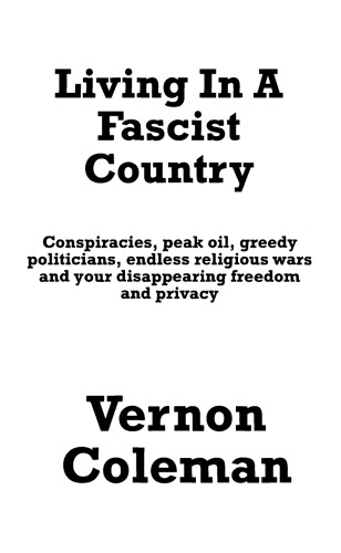Living In A Fascist Country Conspiracies Peak Oil Greedy Politicians Endless Religious Wars And Your Disappearing Freedom And Privacy 2008 Reprinting Vernon Coleman