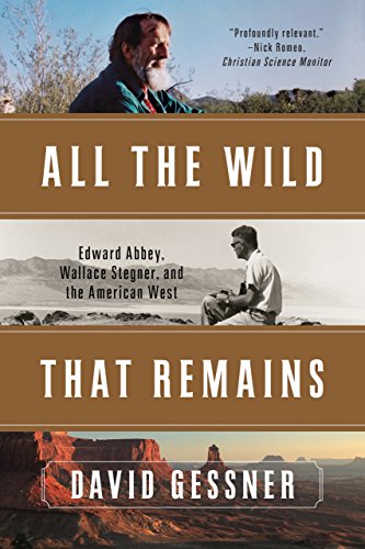 All The Wild That Remains Edward Abbey Wallace Stegner And The American West 1st Edition David Gessner
