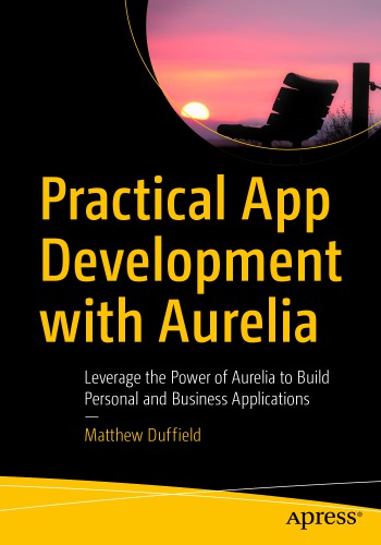 Practical App Development With Aurelia Leverage The Power Of Aurelia To Build Personal And Business Applications Matthew Duffield