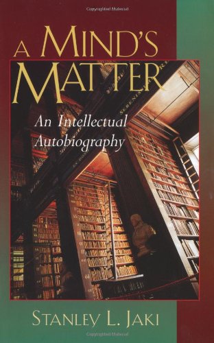 A Minds Matter An Intellectual Autobiography 1st Stanley L Jaki