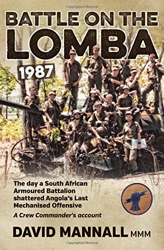 Battle On The Lomba 1987 The Day A South African Armoured Battalion Shattered Angolas Last Mechanized Offensive A Crew Commanders Account David Mannall