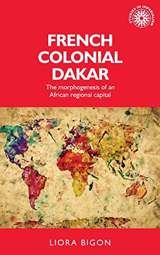 French Colonial Dakar The Morphogenesis Of An African Regional Capital 1st Edition Liora Bigon