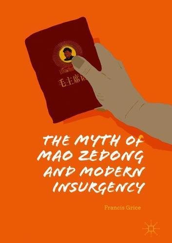 The Myth Of Mao Zedong And Modern Insurgency 1st Ed 2019 Francis Grice