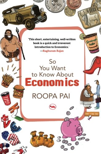So You Want To Know About Economics Roopa Pai Mohit Suneja