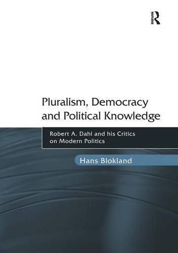 Pluralism Democracy And Political Knowledge Robert A Dahl And His Critics On Modern Politics 1st Edition Hans Blokland
