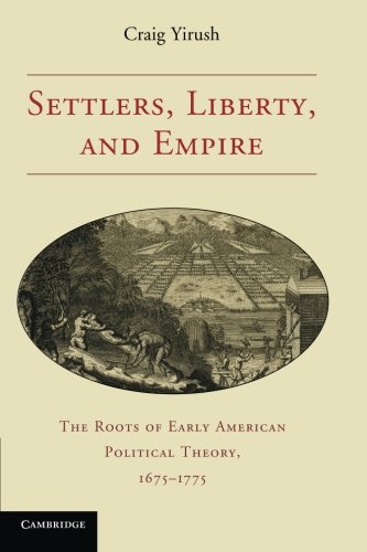 Settlers Liberty And Empire The Roots Of Early American Political Theory 16751775 Craig Yirush