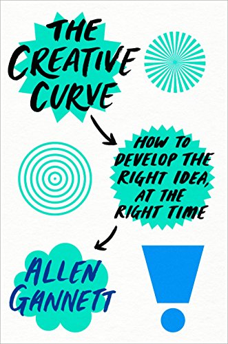 The Creative Curve How To Develop The Right Idea At The Right Time Allen Gannett