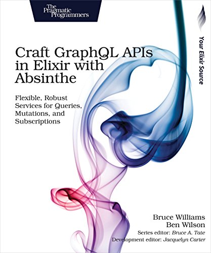 Craft Graphql Apis In Elixir With Absinthe Flexible Robust Services For Queries Mutations And Subscriptions 1st Edition Bruce Williams