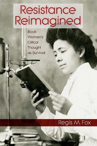 Resistance Reimagined Black Womens Critical Thought As Survival Regis M Fox