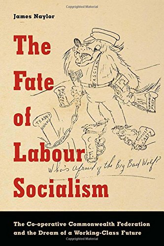 The Fate Of Labour Socialism The Cooperative Commonwealth Federation And The Dream Of A Workingclass Future 1st Edition James Naylor