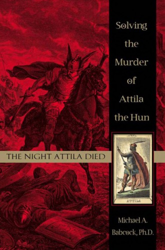 The Night Attila Died Solving The Murder Of Attila The Hun Michael A Babcock