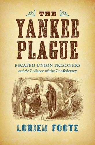 The Yankee Plague Escaped Union Prisoners And The Collapse Of The Confederacy 1st Edition Lorien Foote