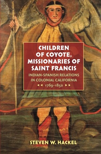 Children Of Coyote Missionaries Of Saint Francis Indianspanish Relations In Colonial California 17691850 Steven W Hackel