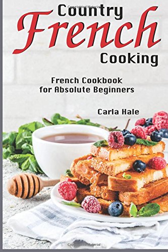 Country French Cooking French Cookbook For Absolute Beginners Carla Hale