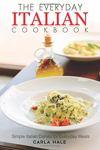 The Everyday Italian Cookbook Simple Italian Dishes For Everyday Meals Carla Hale
