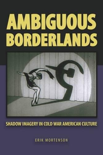 Ambiguous Borderlands Shadow Imagery In Cold War American Culture 1st Erik Mortenson