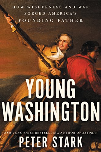 Young Washington How Wilderness And War Forged Americas Founding Father Peter Stark