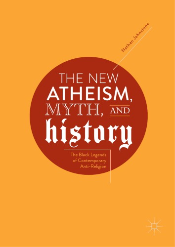 The New Atheism Myth And History The Black Legends Of Contemporary Antireligion Nathan Johnstone