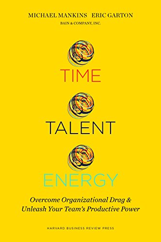 Time Talent Energy Overcome Organizational Drag And Unleash Your Teams Productive Power Michael C Mankins