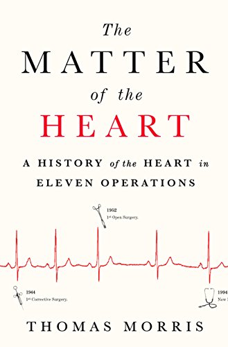 The Matter Of The Heart A History Of The Heart In Eleven Operations 1st Edition Thomas Morris