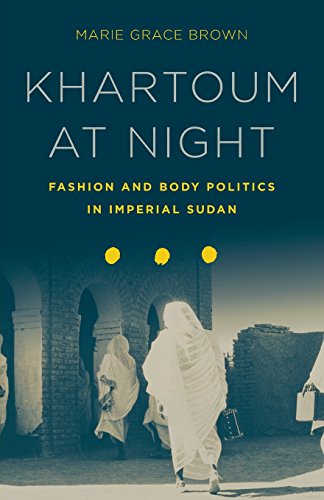 Khartoum At Night Fashion And Body Politics In Imperial Sudan 1st Edition Marie Grace Brown