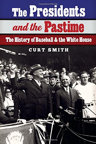 The Presidents And The Pastime The History Of Baseball And The White House Curt Smith