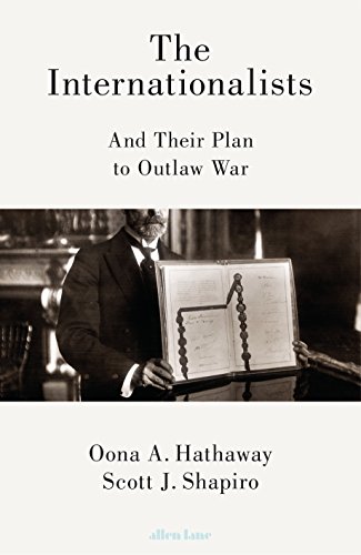 The Internationalists And Their Plan To Outlaw War Oona A Hathaway