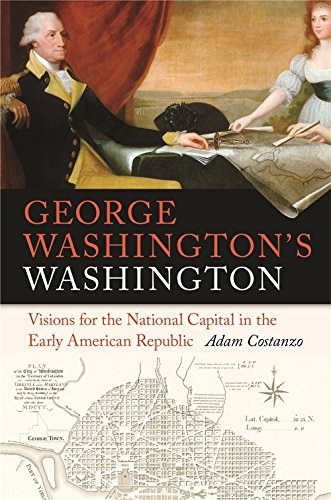 George Washingtons Washington Visions For The National Capital In The Early American Republic Adam Costanzo