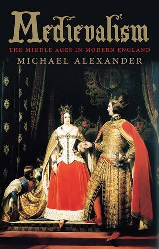 Medievalism The Middle Ages In Modern England Reprint Michael Alexander