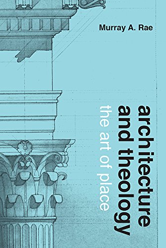 Architecture And Theology The Art Of Place Murray A Rae
