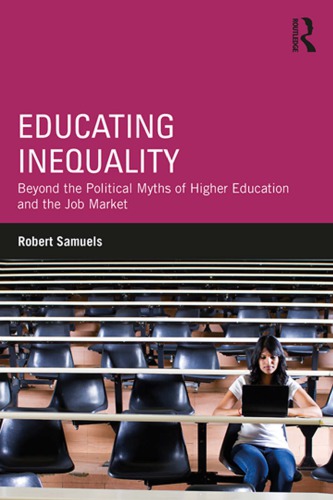 Educating Inequality Beyond The Political Myths Of Higher Education And The Job Market Robert Samuels