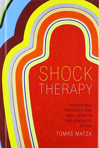 Shock Therapy Psychology Precarity And Wellbeing In Postsocialist Russia Tomas Matza