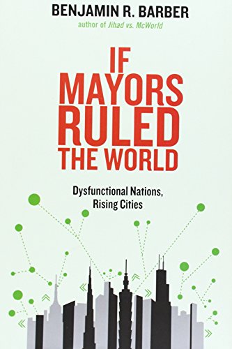 If Mayors Ruled The World Dysfunctional Nations Rising Cities 1st Benjamin R Barber