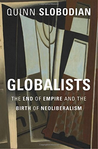 Globalists The End Of Empire And The Birth Of Neoliberalism Quinn Slobodian