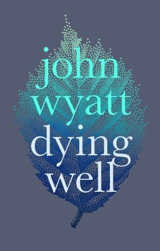 Dying Well Dying Faithfully John Wyatt