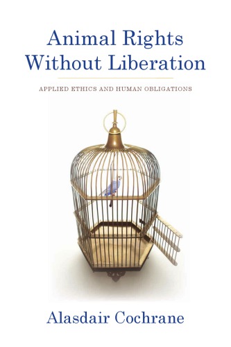 Animal Rights Without Liberation Applied Ethics And Human Obligations Alasdair Cochrane