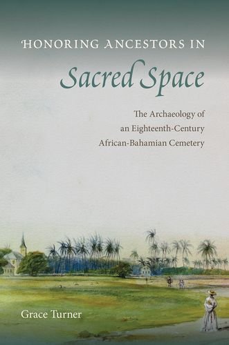Honoring Ancestors In Sacred Space The Archaeology Of An Eighteenthcentury Africanbahamian Cemetery Grace Turner