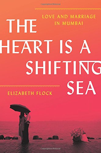 The Heart Is A Shifting Sea Love And Marriage In Mumbai 1st Edition Elizabeth Flock