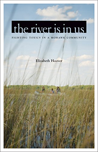 The River Is In Us Fighting Toxics In A Mohawk Community 1st Edition Elizabeth Hoover