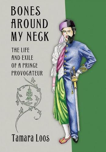 Bones Around My Neck The Life And Exile Of A Prince Provocateur 1st Edition Tamara Loos