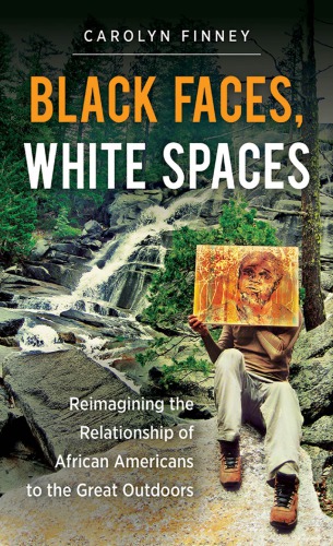 Black Faces White Spaces Reimagining The Relationship Of African Americans To The Great Outdoors Carolyn Finney