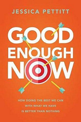Good Enough Now How Doing The Best We Can With What We Have Is Better Than Nothing Jessica Pettitt