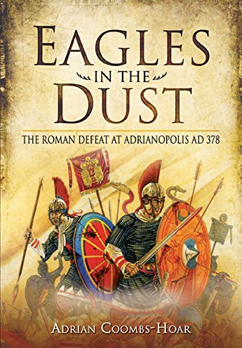 Eagles In The Dust The Roman Defeat At Adrianopolis Ad 378 Adrian Coombshoar