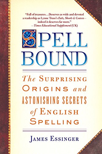 Spellbound The Surprising Origins And Astonishing Secrets Of English Spelling James Essinger