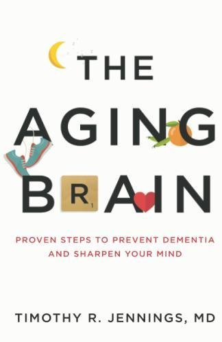 The Aging Brain Proven Steps To Prevent Dementia And Sharpen Your Mind Timothy R Jennings