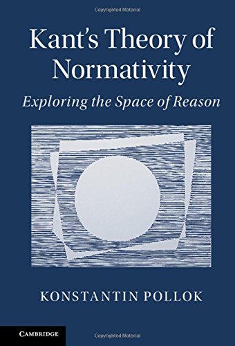Kants Theory Of Normativity Exploring The Space Of Reason Konstantin Pollok