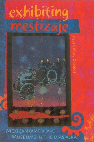 Exhibiting Mestizaje Mexican American Museums In The Diaspora Karen Mary Davalos