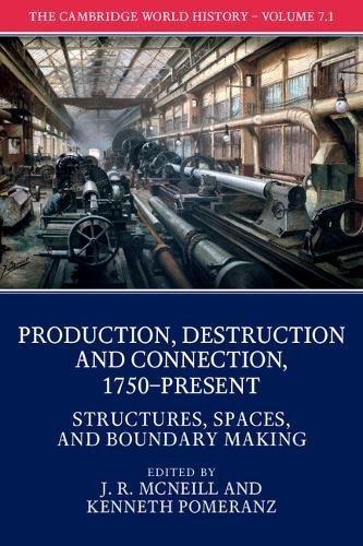 The Cambridge World History Volume 7 Production Destruction And Connection 1750present Part 1 Structures Spaces And Boundary Making J R Mcneill