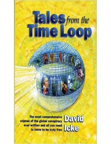 Tales From The Time Loopthe Most Coprehensive Expose Of The Global Conspiracy Ever Wrtten And All You Need To Know To Be Truly Free David Icke