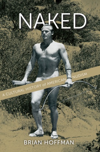 Naked A Cultural History Of American Nudism Hoffman Brian